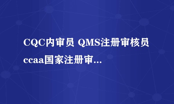 CQC内审员 QMS注册审核员 ccaa国家注册审核员 有什么关系?