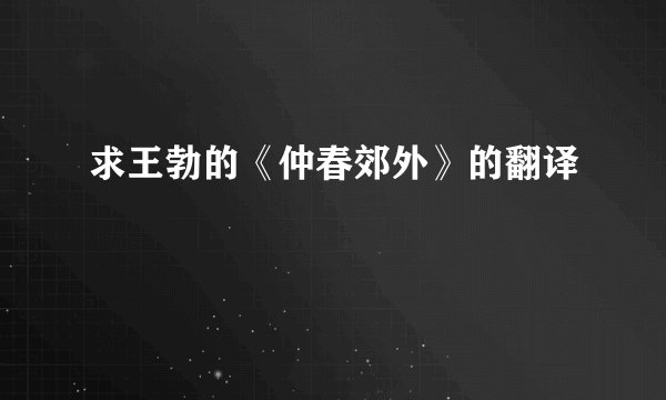 求王勃的《仲春郊外》的翻译