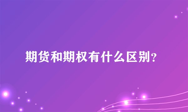 期货和期权有什么区别？