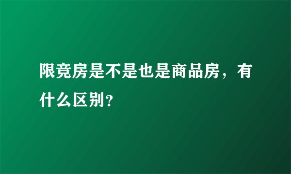 限竞房是不是也是商品房，有什么区别？