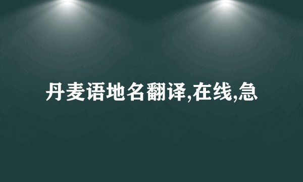 丹麦语地名翻译,在线,急
