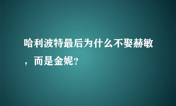 哈利波特最后为什么不娶赫敏，而是金妮？