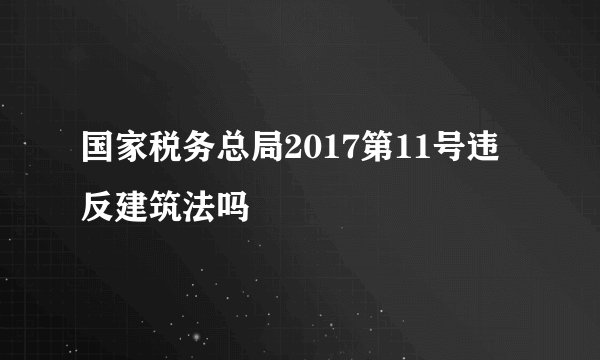 国家税务总局2017第11号违反建筑法吗