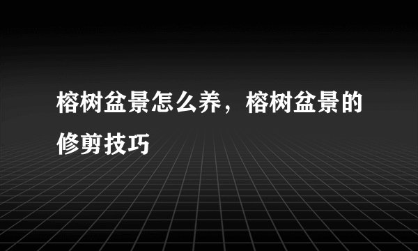 榕树盆景怎么养,榕树盆景的修剪技巧