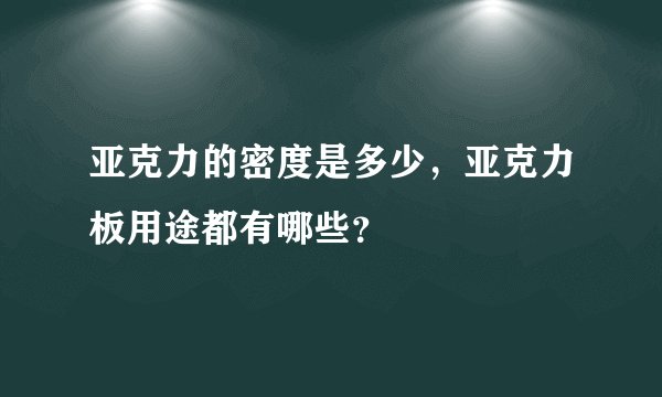 亚克力的密度是多少，亚克力板用途都有哪些？
