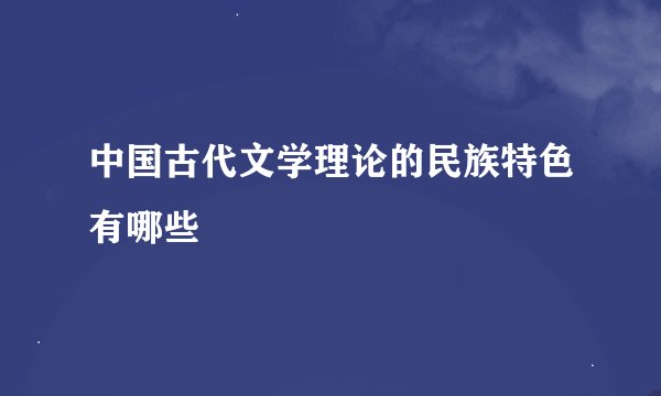 中国古代文学理论的民族特色有哪些