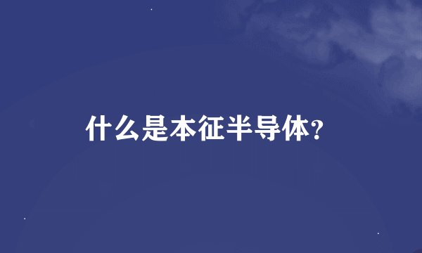 什么是本征半导体？