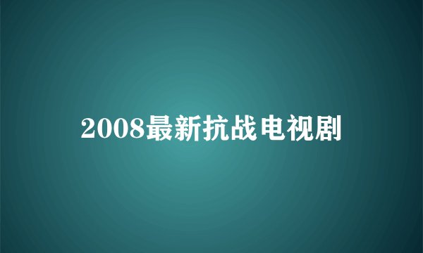 2008最新抗战电视剧