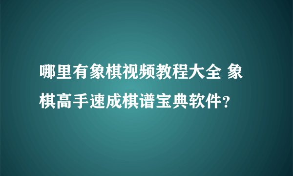 哪里有象棋视频教程大全 象棋高手速成棋谱宝典软件?