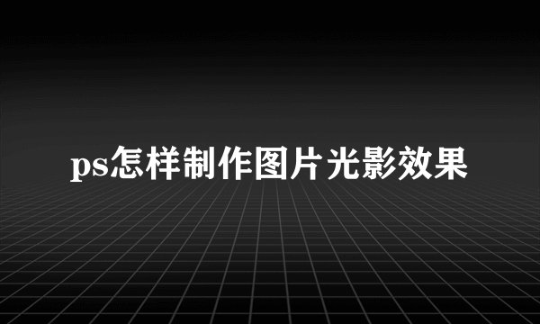 ps怎样制作图片光影效果