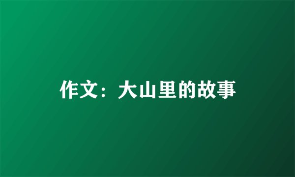 作文：大山里的故事
