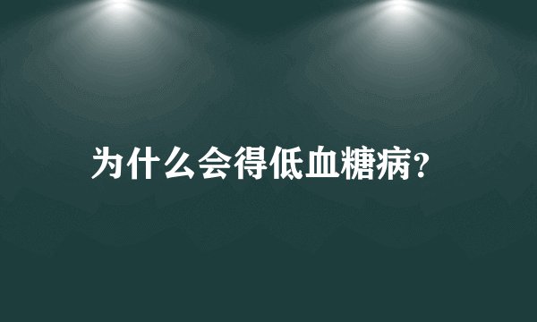 为什么会得低血糖病？