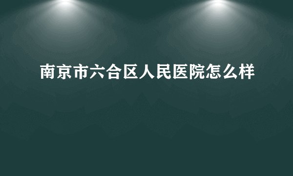 南京市六合区人民医院怎么样