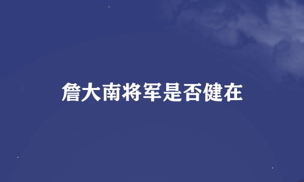 詹大南将军是否健在