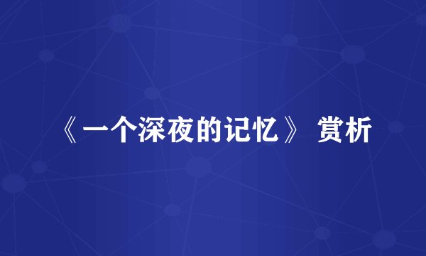 《一个深夜的记忆》 赏析