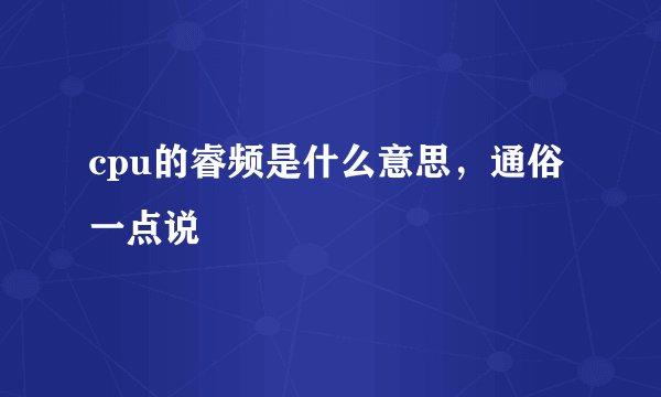 cpu的睿频是什么意思，通俗一点说