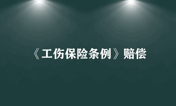 《工伤保险条例》赔偿