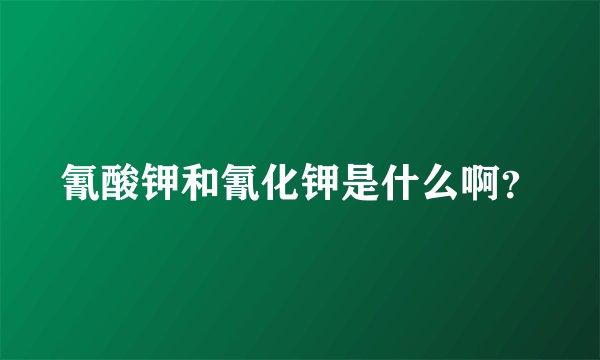 氰酸钾和氰化钾是什么啊？