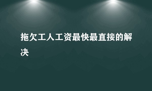 拖欠工人工资最快最直接的解决