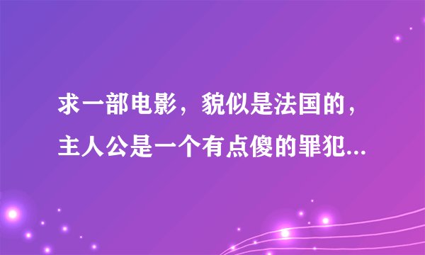 求一部电影，貌似是法国的，主人公是一个有点傻的罪犯，名叫钢蛋，讲述的是他和一个貌似杀手的故事～～