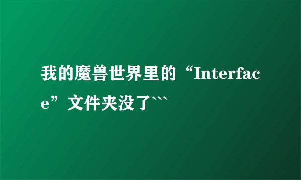 我的魔兽世界里的“Interface”文件夹没了```