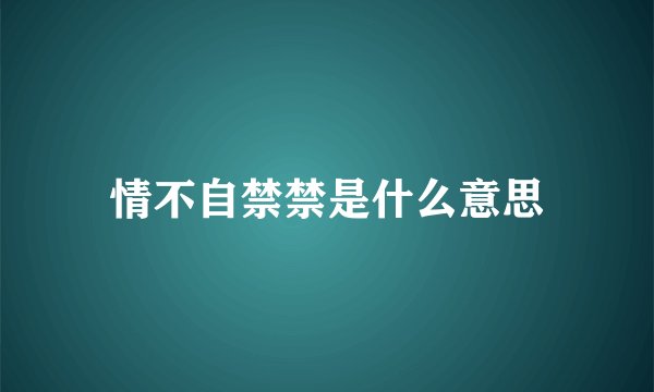 情不自禁禁是什么意思