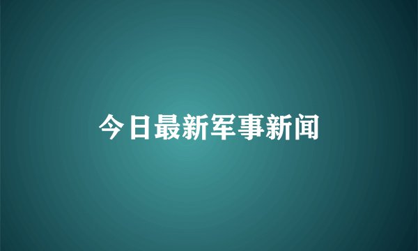 今日最新军事新闻