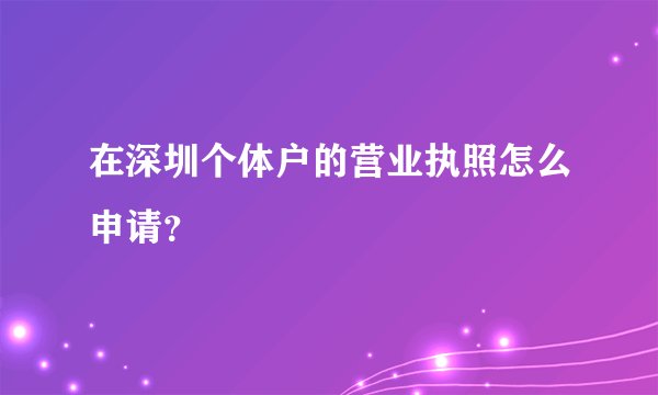 在深圳个体户的营业执照怎么申请？