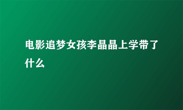 电影追梦女孩李晶晶上学带了什么