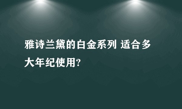 雅诗兰黛的白金系列 适合多大年纪使用?