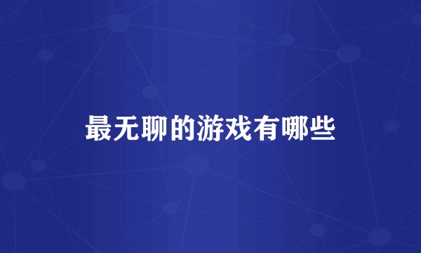 最无聊的游戏有哪些