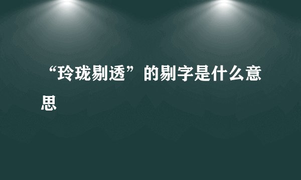 “玲珑剔透”的剔字是什么意思