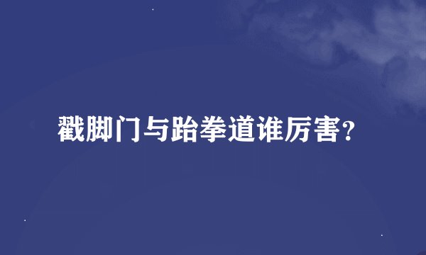 戳脚门与跆拳道谁厉害？