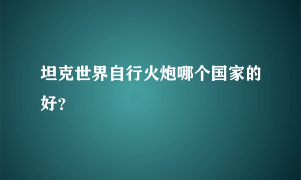 坦克世界自行火炮哪个国家的好?