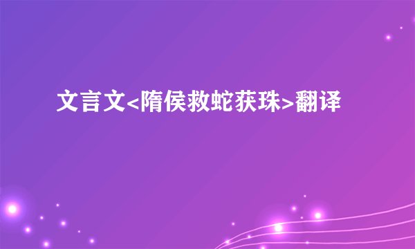文言文<隋侯救蛇获珠>翻译