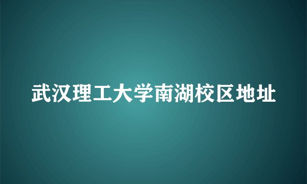 武汉理工大学南湖校区地址