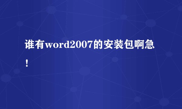 谁有word2007的安装包啊急！