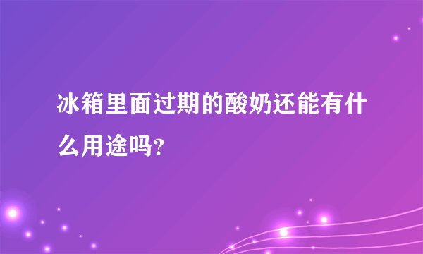 冰箱里面过期的酸奶还能有什么用途吗？