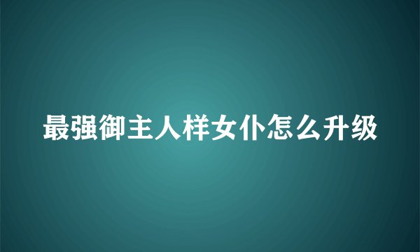 最强御主人样女仆怎么升级