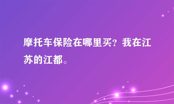 摩托车保险在哪里买？我在江苏的江都。