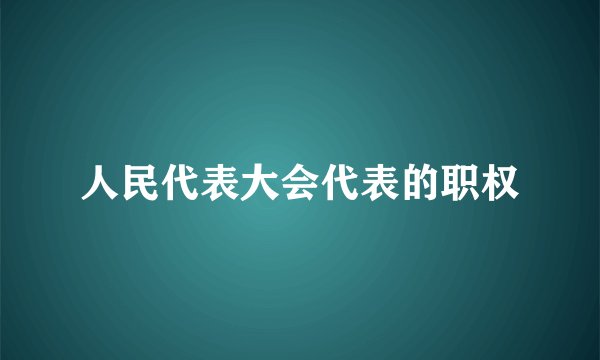 人民代表大会代表的职权