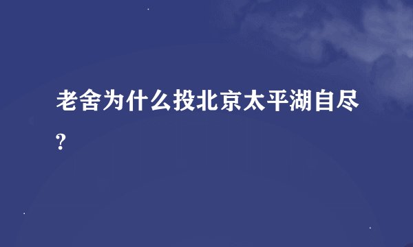 老舍为什么投北京太平湖自尽?