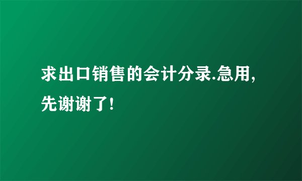 求出口销售的会计分录.急用,先谢谢了!