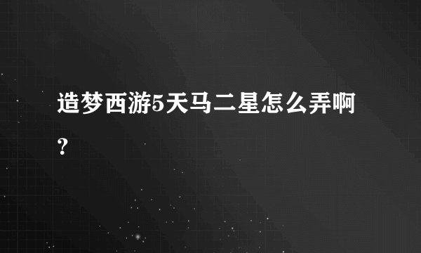 造梦西游5天马二星怎么弄啊？