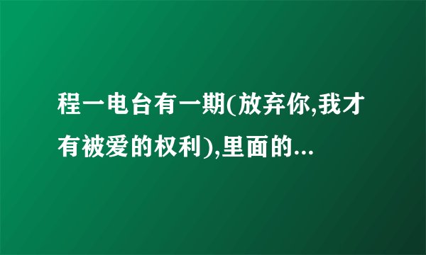 程一电台有一期(放弃你,我才有被爱的权利),里面的开头纯音乐是什么