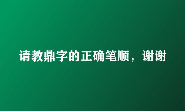 请教鼎字的正确笔顺，谢谢