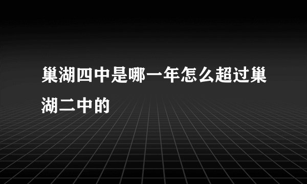 巢湖四中是哪一年怎么超过巢湖二中的