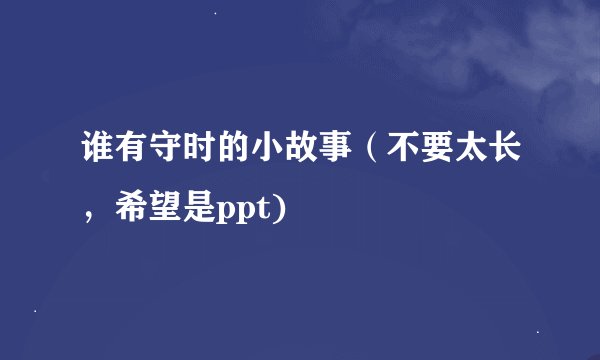 谁有守时的小故事（不要太长，希望是ppt)