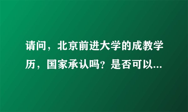 请问,北京前进大学的成教学历,国家承认吗?是否可以上国家教育网?上不了国家网就意味着国家不予承认吗