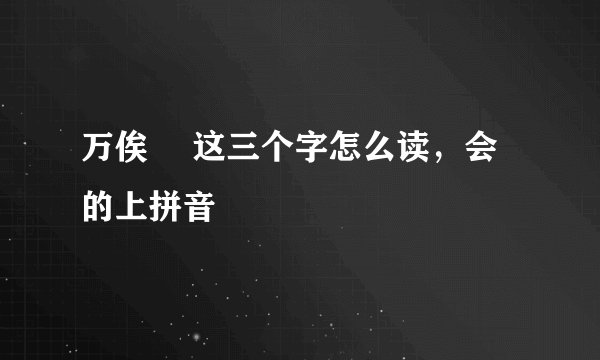 万俟卨 这三个字怎么读，会的上拼音